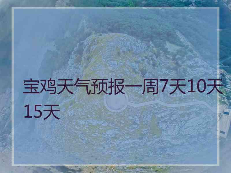 宝鸡天气预报一周7天10天15天