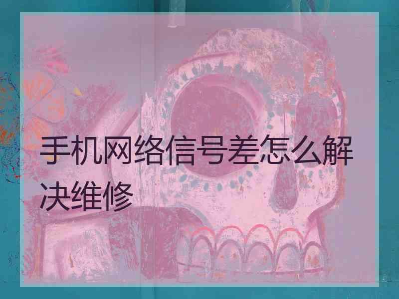 手机网络信号差怎么解决维修