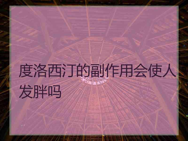 度洛西汀的副作用会使人发胖吗