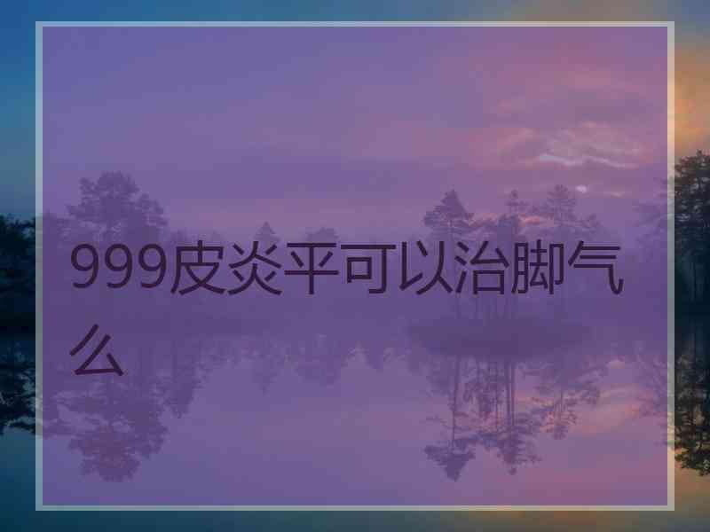 999皮炎平可以治脚气么