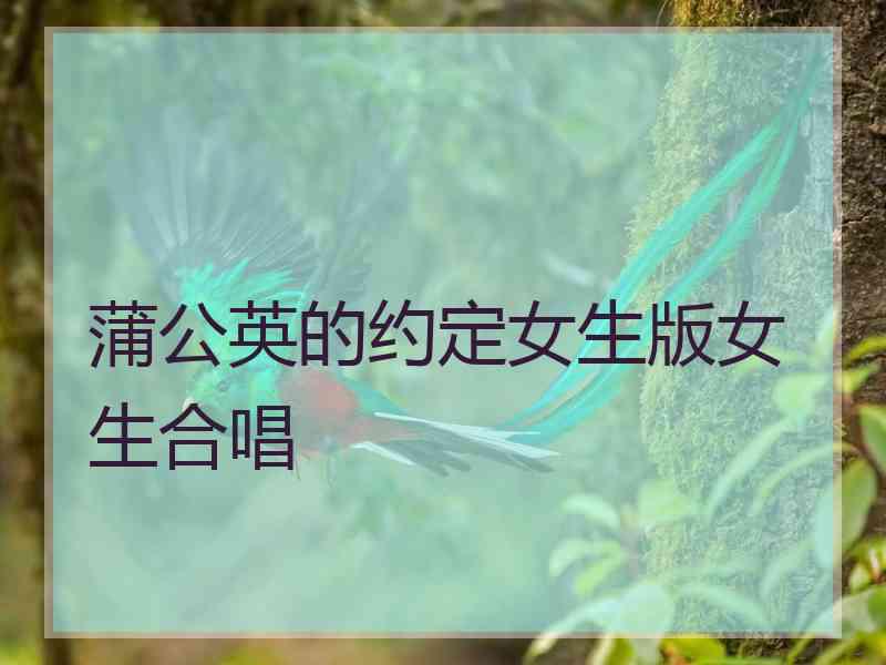 蒲公英的约定女生版女生合唱