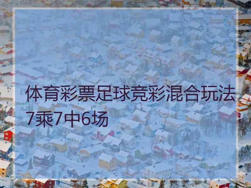 体育彩票足球竞彩混合玩法7乘7中6场