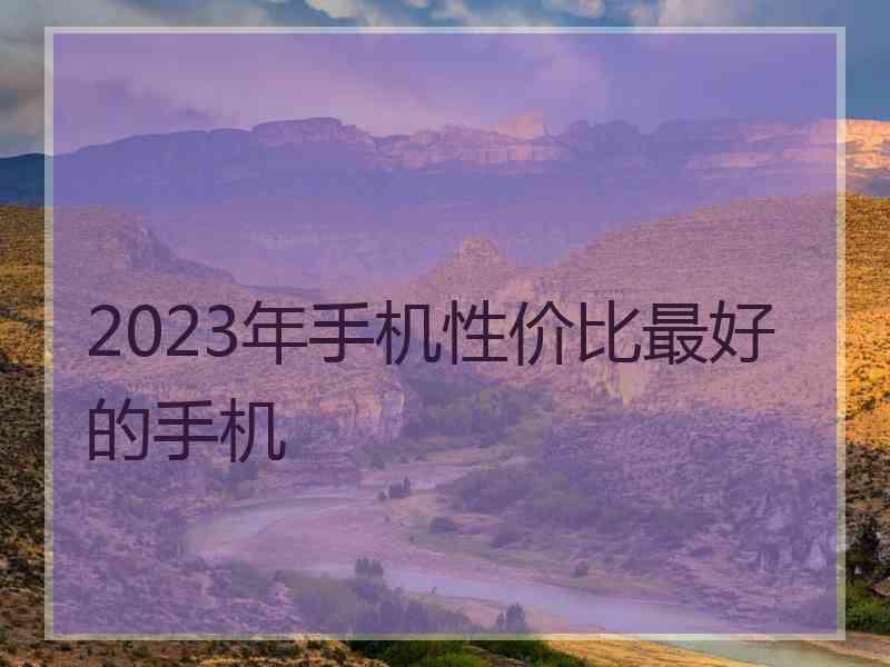 2023年手机性价比最好的手机