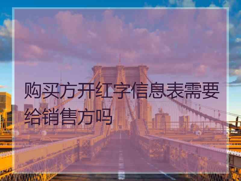 购买方开红字信息表需要给销售方吗