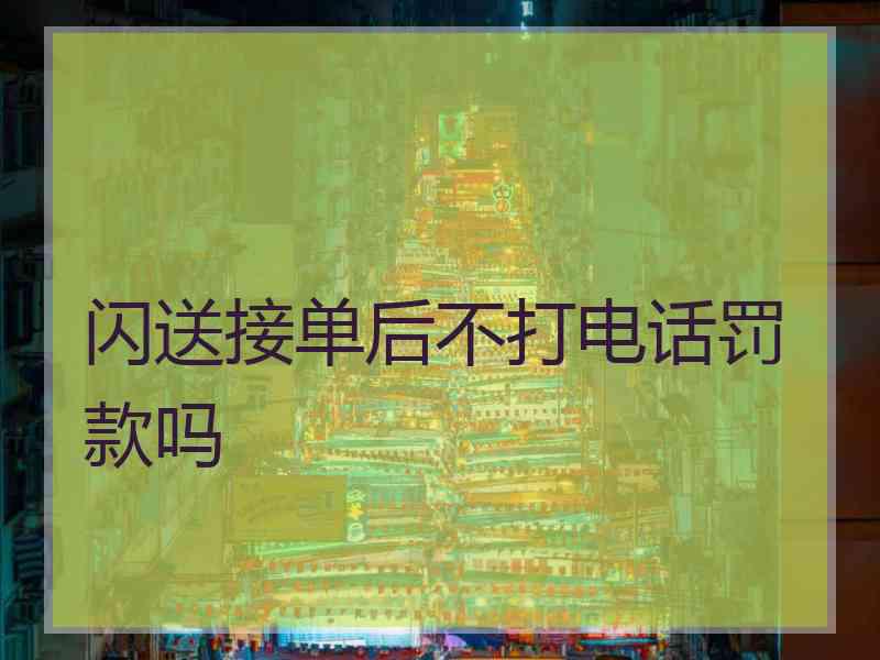 闪送接单后不打电话罚款吗