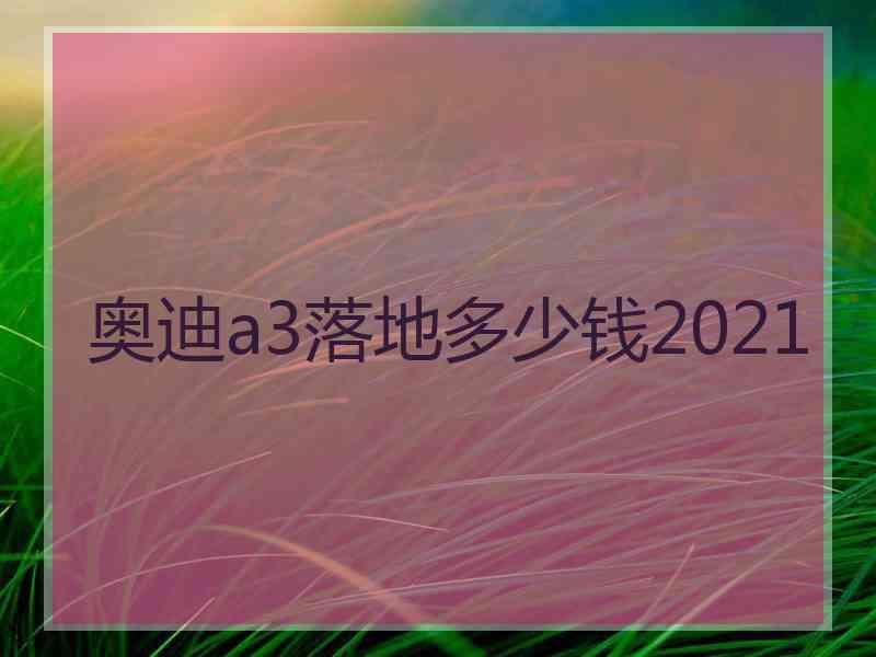 奥迪a3落地多少钱2021