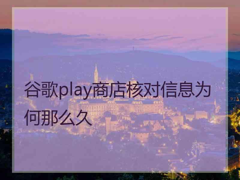 谷歌play商店核对信息为何那么久