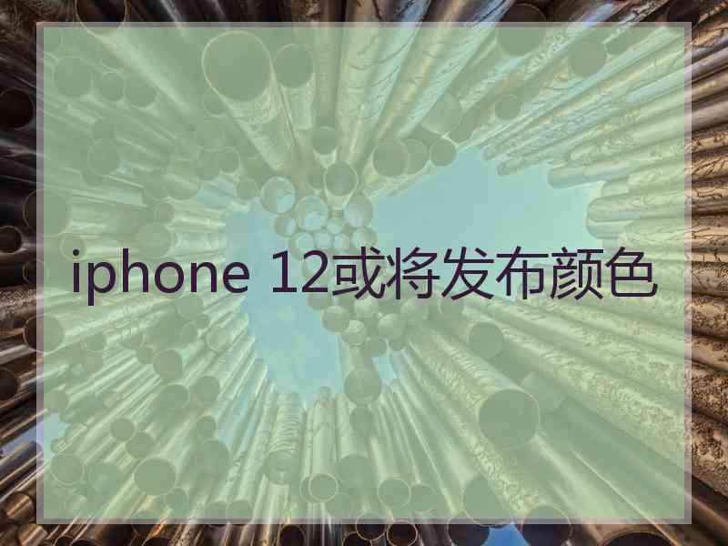 iphone 12或将发布颜色