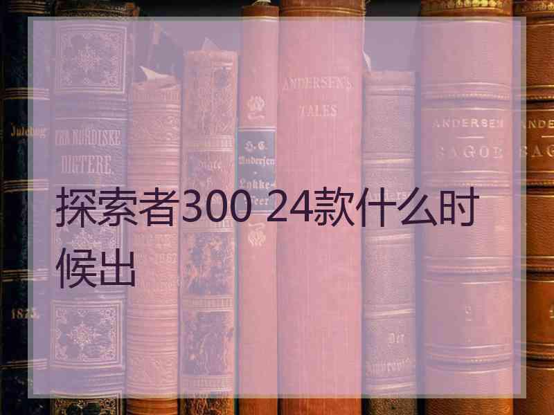 探索者300 24款什么时候出