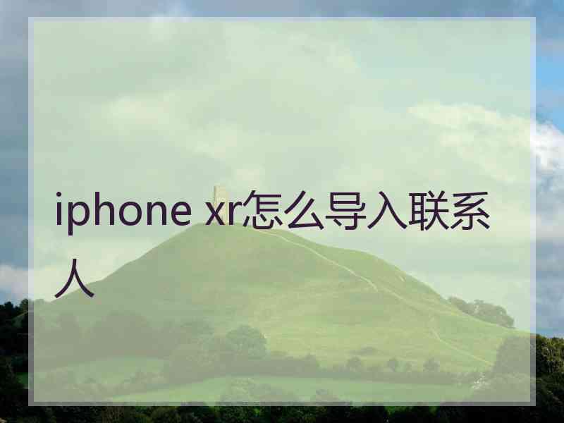 iphone xr怎么导入联系人