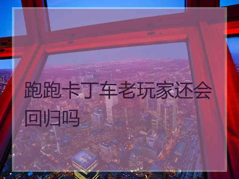 跑跑卡丁车老玩家还会回归吗