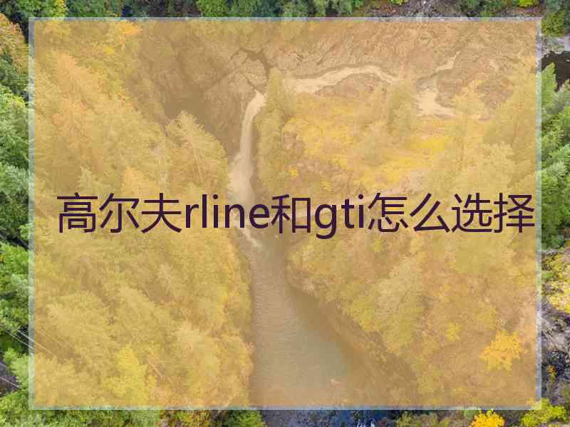 高尔夫rline和gti怎么选择