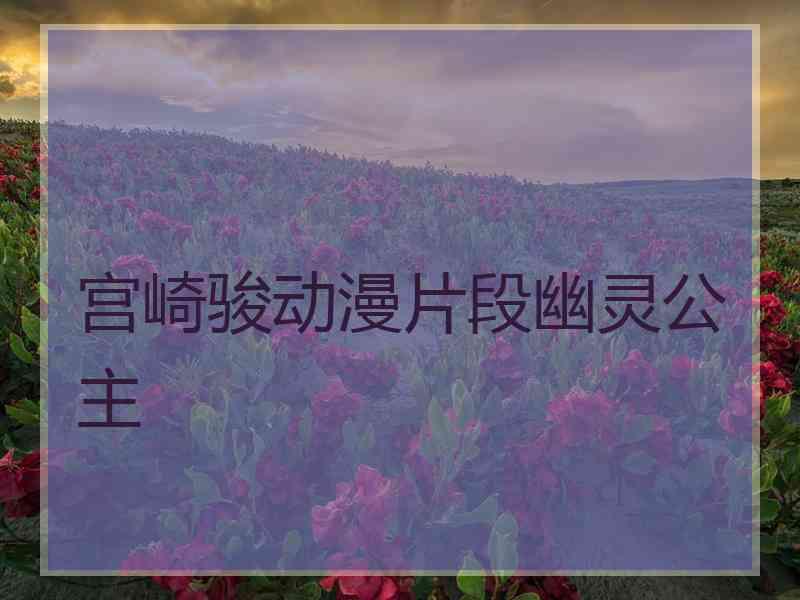 宫崎骏动漫片段幽灵公主