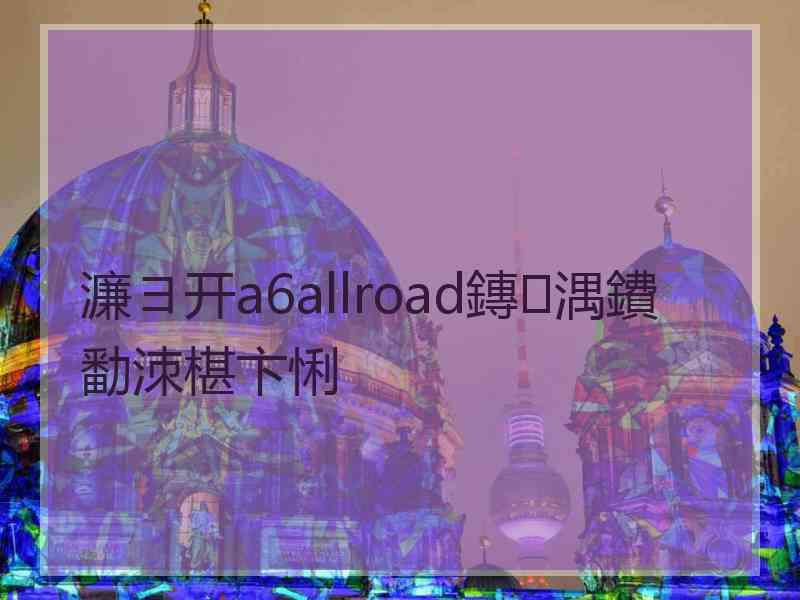 濂ヨ开a6allroad鏄湡鐨勫洓椹卞悧