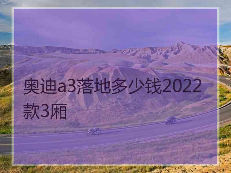 奥迪a3落地多少钱2022款3厢