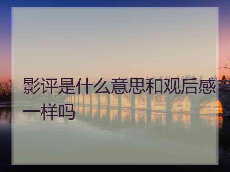 影评是什么意思和观后感一样吗