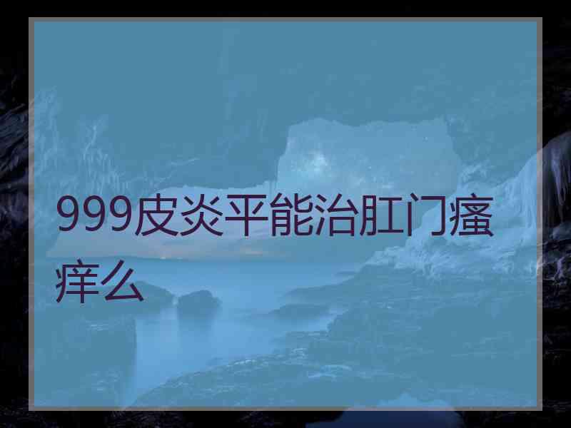 999皮炎平能治肛门瘙痒么