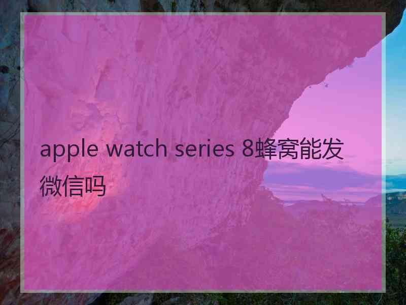 apple watch series 8蜂窝能发微信吗