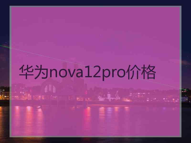 华为nova12pro价格