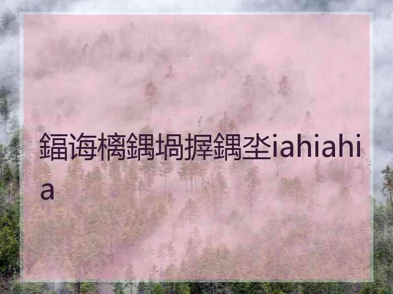 鍢诲樆鍝堝搱鍝坔iahiahia