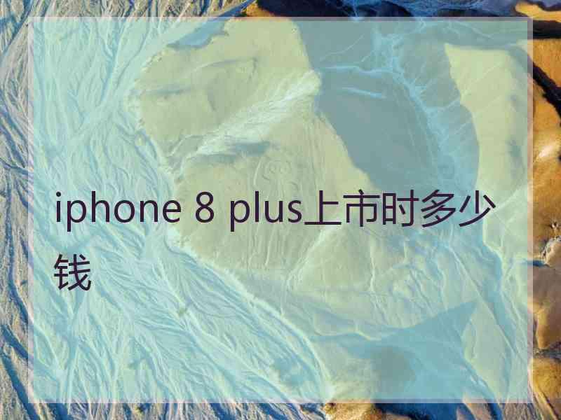 iphone 8 plus上市时多少钱