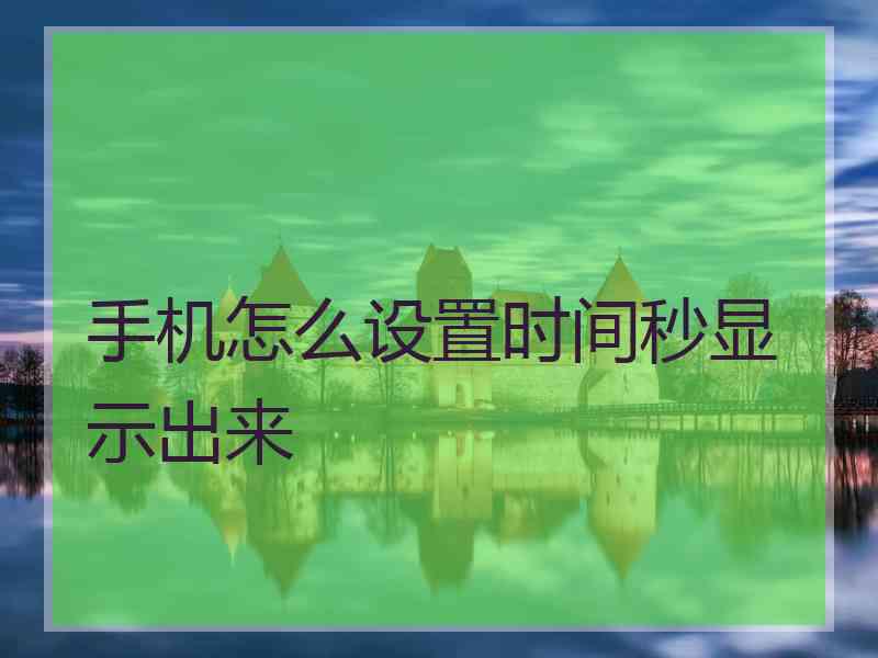 手机怎么设置时间秒显示出来