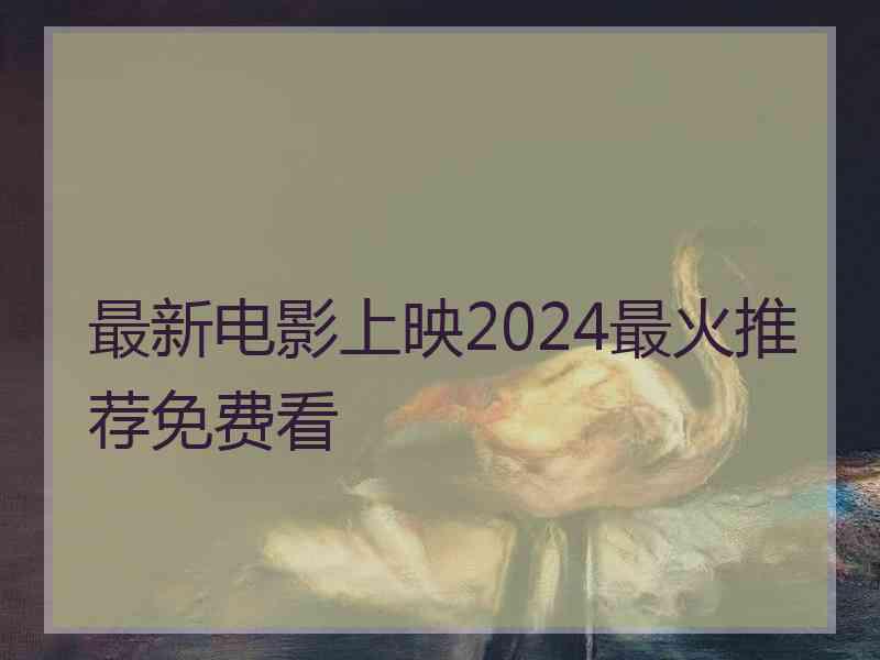 最新电影上映2024最火推荐免费看