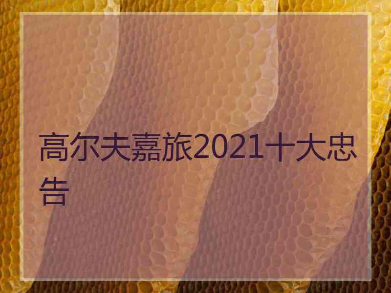 高尔夫嘉旅2021十大忠告