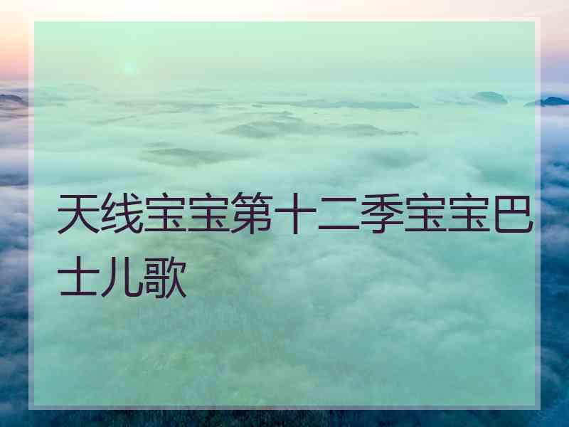 天线宝宝第十二季宝宝巴士儿歌