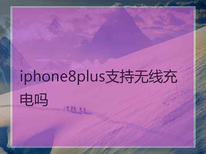 iphone8plus支持无线充电吗