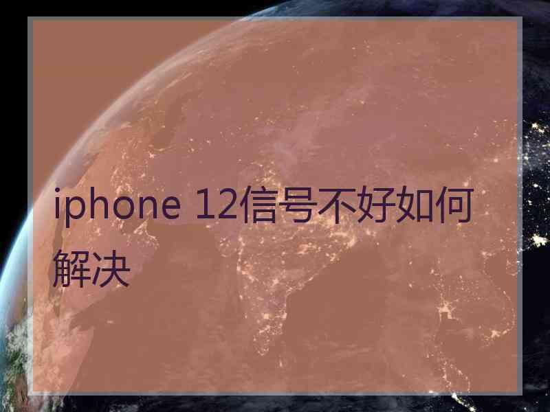 iphone 12信号不好如何解决