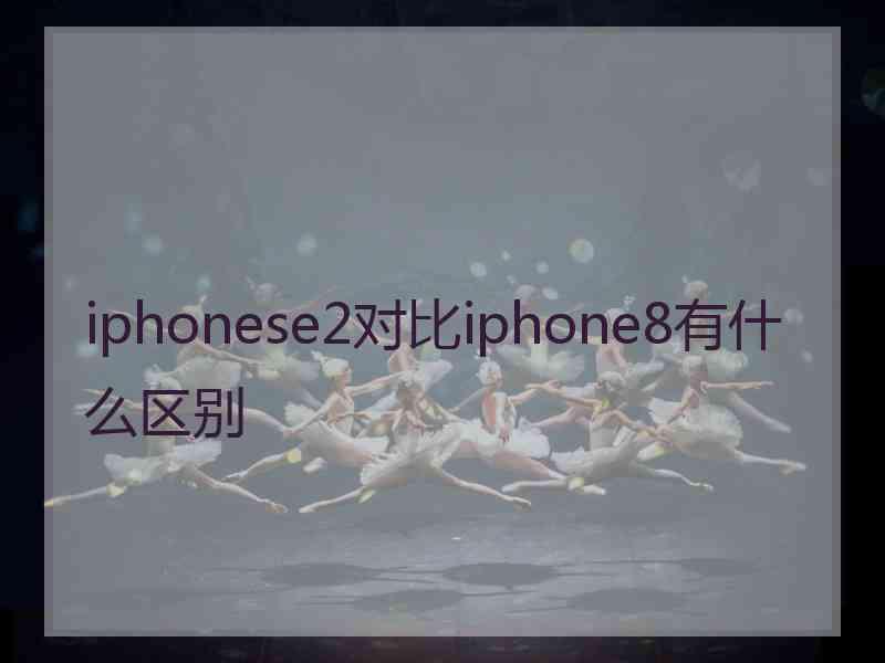 iphonese2对比iphone8有什么区别