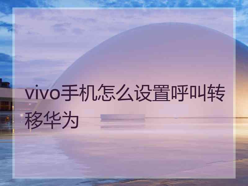 vivo手机怎么设置呼叫转移华为