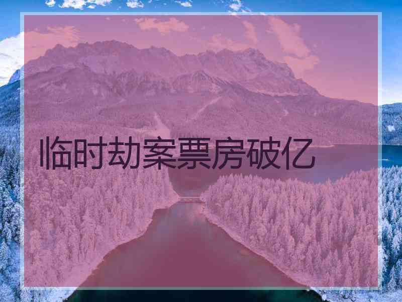 临时劫案票房破亿