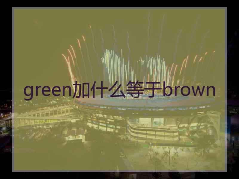 green加什么等于brown