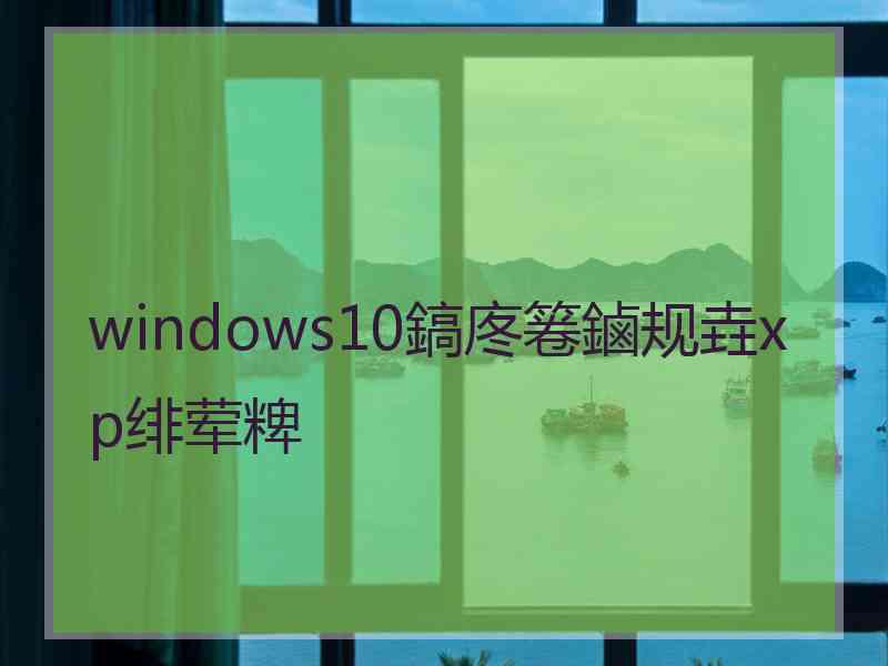 windows10鎬庝箞鏀规垚xp绯荤粺