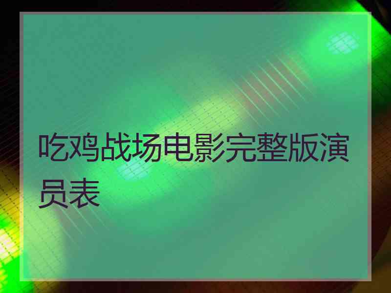 吃鸡战场电影完整版演员表