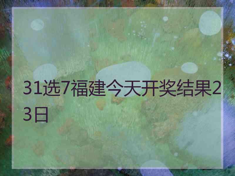 31选7福建今天开奖结果23日