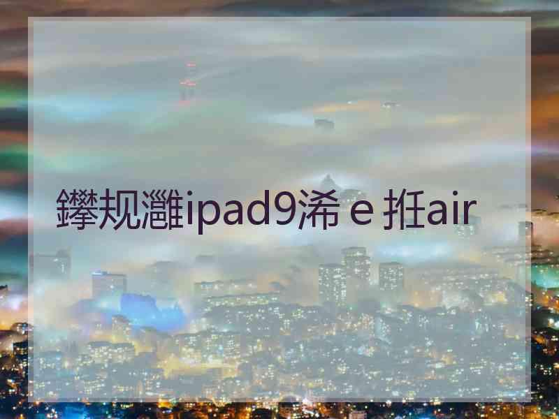 鑻规灉ipad9浠ｅ拰air