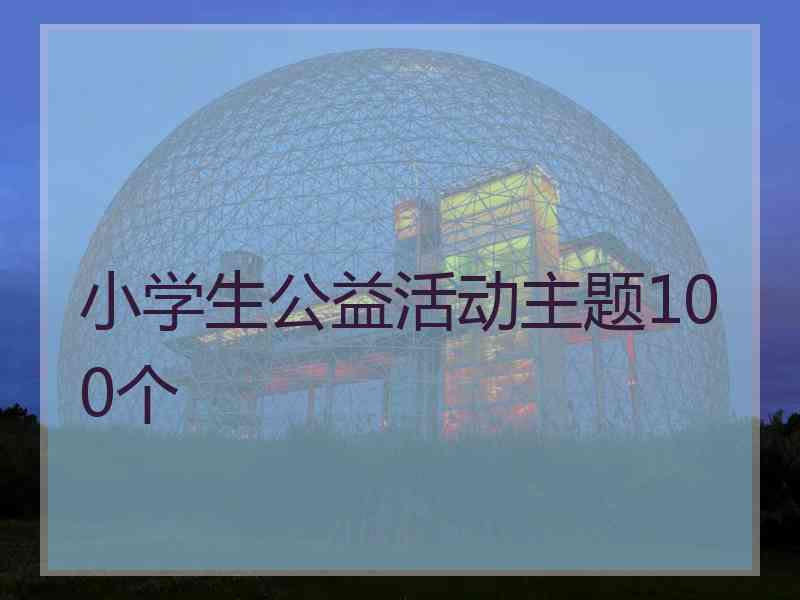 小学生公益活动主题100个