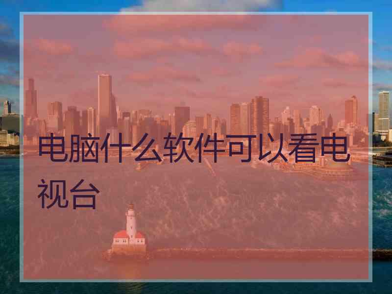 电脑什么软件可以看电视台