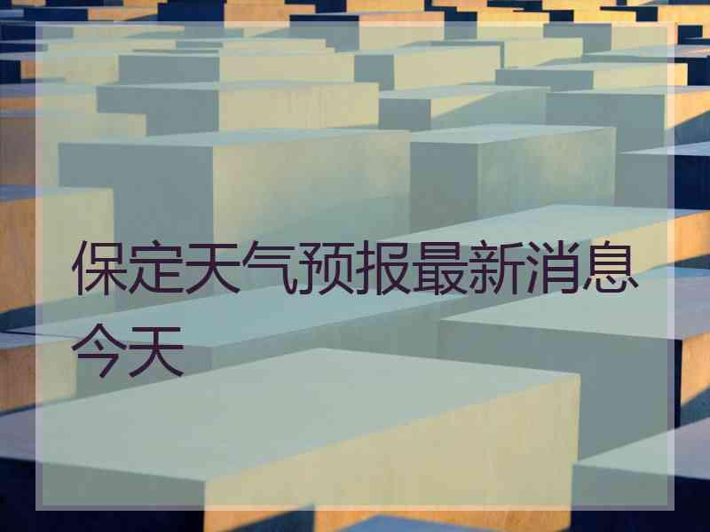 保定天气预报最新消息今天