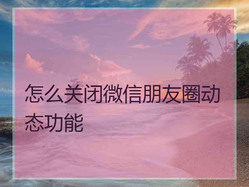 怎么关闭微信朋友圈动态功能