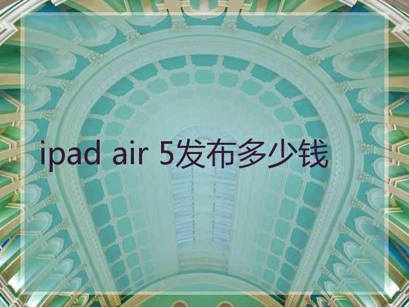 ipad air 5发布多少钱