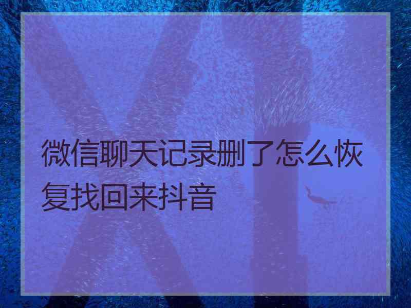 微信聊天记录删了怎么恢复找回来抖音