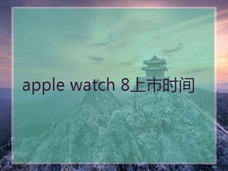 apple watch 8上市时间