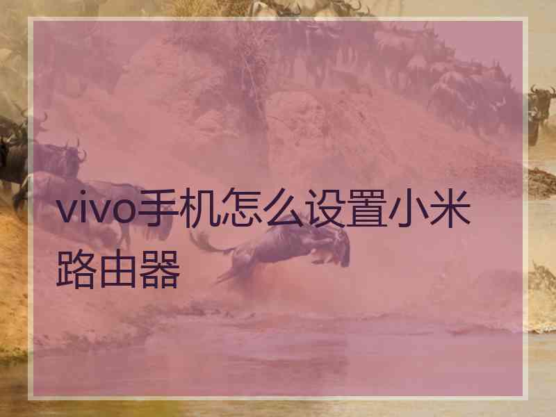 vivo手机怎么设置小米路由器