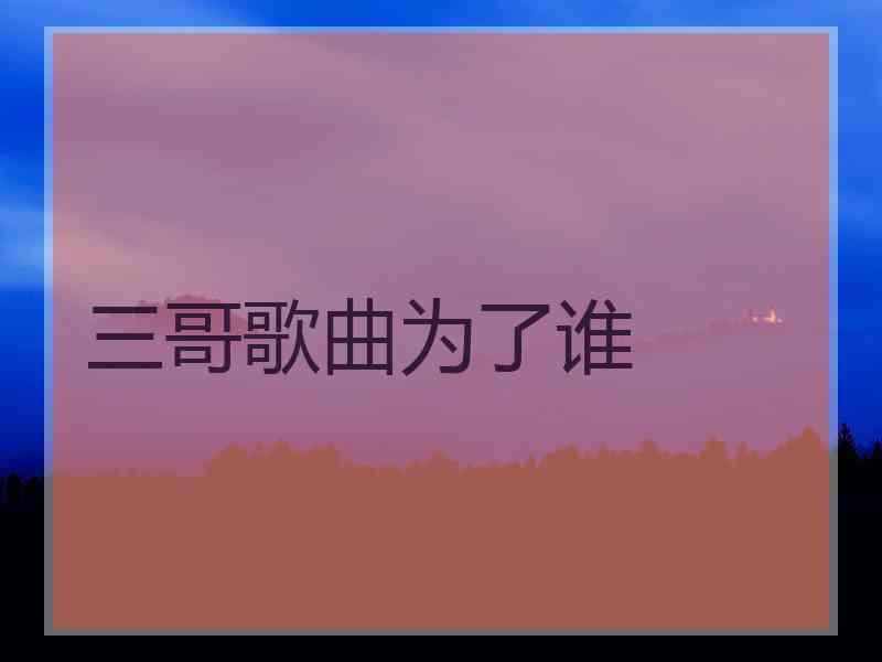 三哥歌曲为了谁