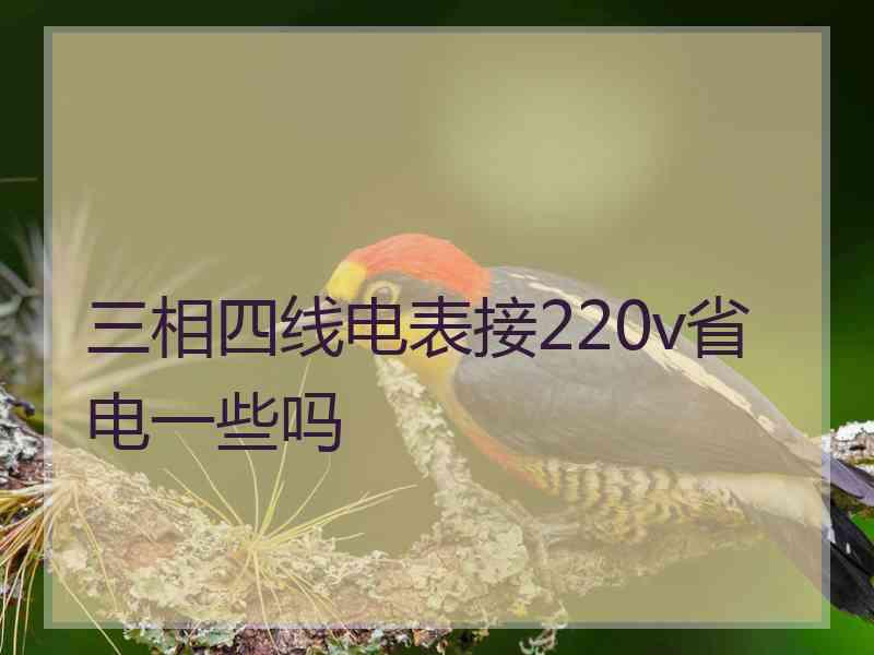 三相四线电表接220v省电一些吗