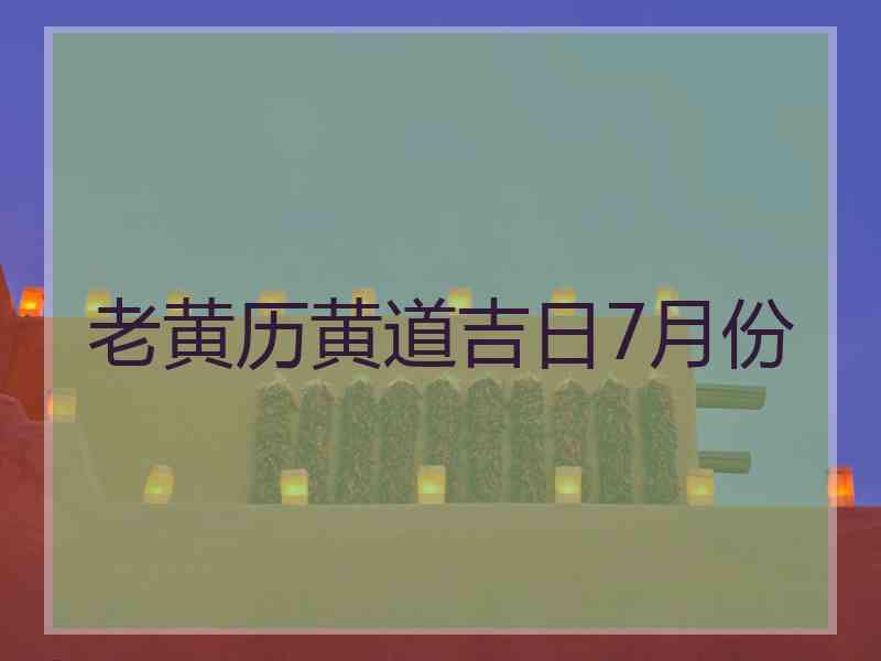 老黄历黄道吉日7月份